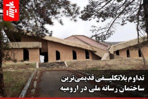 تداوم بلاتکیفی قدیمی‌ترین ساختمان رسانه ملی در ارومیه