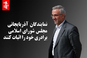 نمایندگان آذربایجانی مجلس شورای اسلامی برادری خود را اثبات کنند