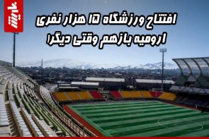 افتتاح ورزشگاه 15 هزار نفری ارومیه بازهم وقتی دیگر!